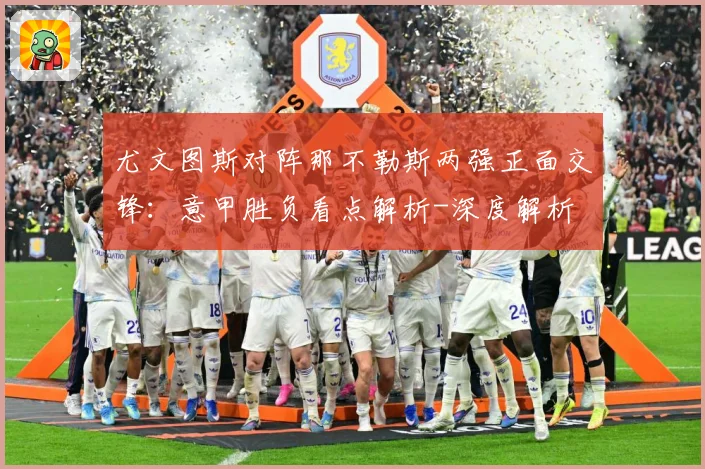 尤文图斯对阵那不勒斯两强正面交锋：意甲胜负看点解析-深度解析