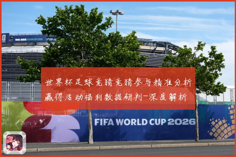 世界杯足球竞猜竞猜参与精准分析赢得活动福利数据研判-深度解析