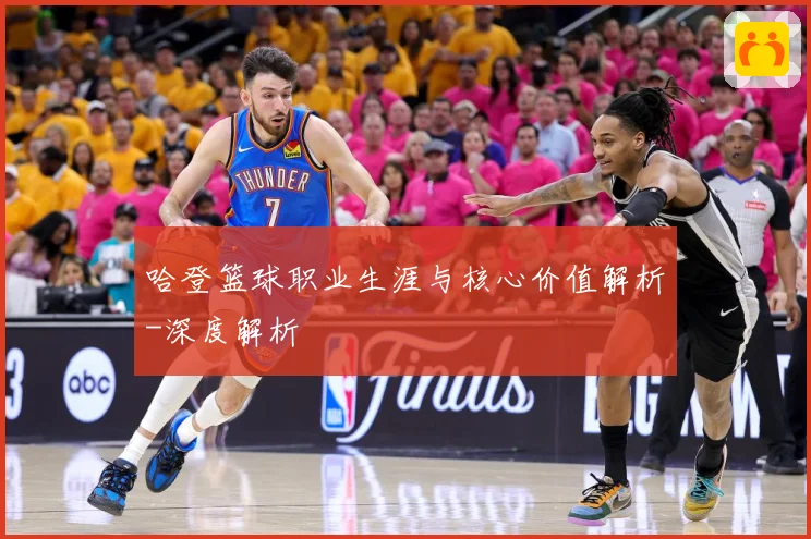 哈登篮球职业生涯与核心价值解析-深度解析