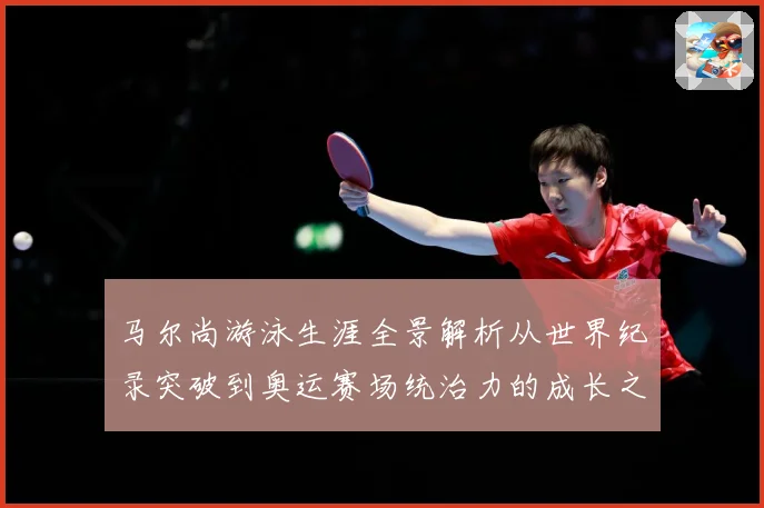 马尔尚游泳生涯全景解析从世界纪录突破到奥运赛场统治力的成长之路-深度解析