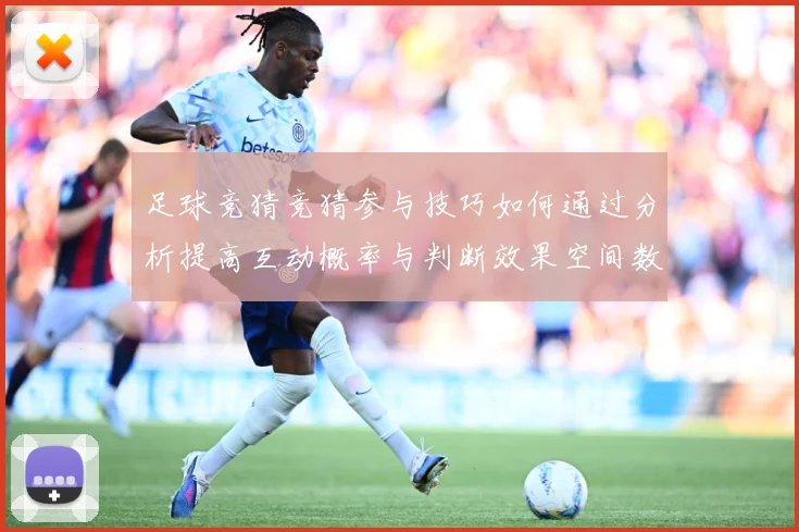 足球竞猜竞猜参与技巧如何通过分析提高互动概率与判断效果空间数据研判-深度解析