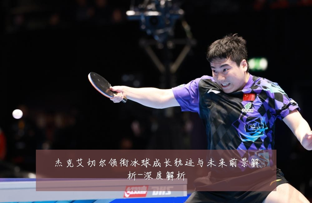 杰克艾切尔领衔冰球成长轨迹与未来前景解析-深度解析