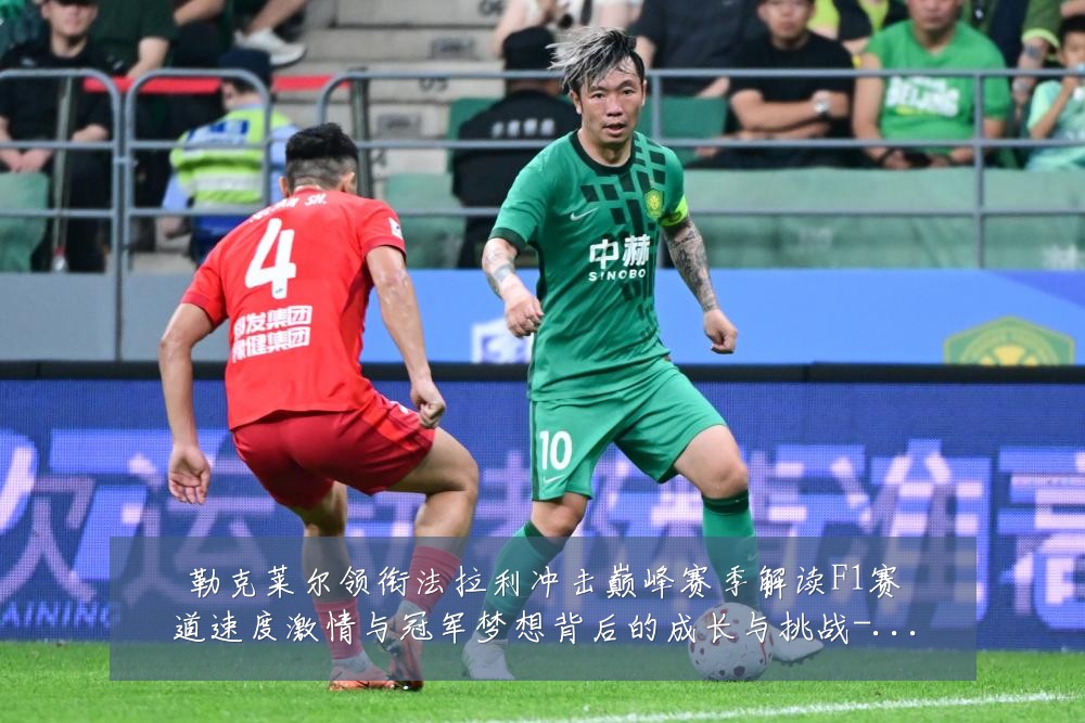 勒克莱尔领衔法拉利冲击巅峰赛季解读F1赛道速度激情与冠军梦想背后的成长与挑战-深度解析